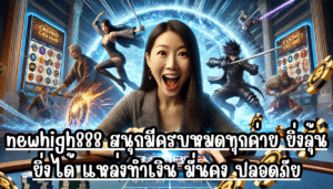 newhigh888 สนุกมีครบหมดทุกค่าย ยิ่งลุ้นยิ่งได้ แหล่งทำเงิน มั่นคง ปลอดภัย